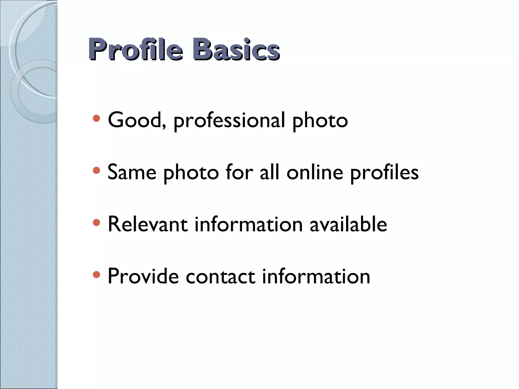 Profile Basics Good, professional photo Same photo for all online profiles Relevant information available Provide contact information 