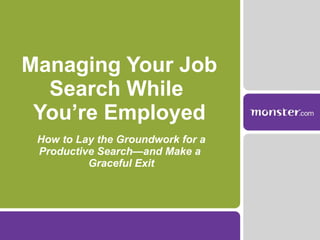 Managing Your Job Search While  You’re Employed How to Lay the Groundwork for a Productive Search—and Make a  Graceful Exit 