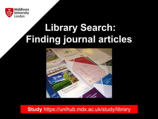 Library Search:
Finding journal articles
Study https://unihub.mdx.ac.uk/study/library
 