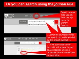 Or you can search using the journal title
Select ‘Journal
Title Search’
from the top
menu in
Library
Search….
….enter the ...
