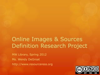 Online Images & Sources
Definition Research Project
MW Library, Spring 2012
Ms. Wendy DeGroat
http://www.resourceress.org
 