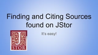 Finding and Citing Sources
found on JStor
It’s easy!
 