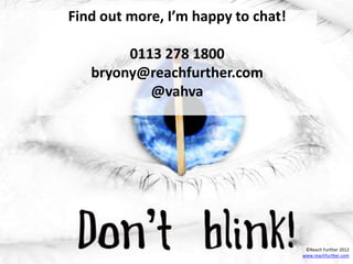 Find out more, I’m happy to chat!

        0113 278 1800
   bryony@reachfurther.com
           @vahva




                                     ©Reach Further 2012
                                    www.reachfurther.com
 
