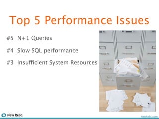 Top 5 Performance Issues
#5 N+1 Queries

#4 Slow SQL performance

#3 Insufficient System Resources




                                   NewRelic.com
 
