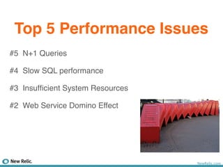 Top 5 Performance Issues
#5 N+1 Queries

#4 Slow SQL performance

#3 Insufﬁcient System Resources

#2 Web Service Domino Effect




                                  NewRelic.com
 