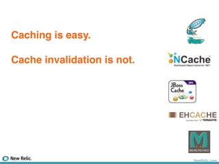 Caching is easy.

Cache invalidation is not.




                             NewRelic.com
 