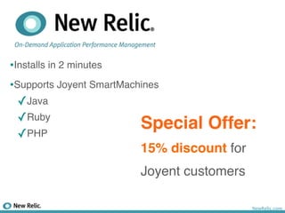 •Installs in 2 minutes
•Supports Joyent SmartMachines
  ✓Java
  ✓Ruby
                          Special   Offer:
  ✓PHP
                         15% discount for
                         Joyent customers

                                            NewRelic.com
 