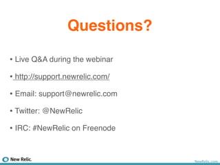 Questions?

• Live Q&A during the webinar
• http://support.newrelic.com/
• Email: support@newrelic.com
• Twitter: @NewRelic
• IRC: #NewRelic on Freenode


                                 NewRelic.com
 