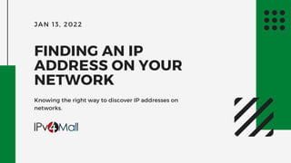 JAN 13, 2022
FINDING AN IP
ADDRESS ON YOUR
NETWORK
Knowing the right way to discover IP addresses on
networks.
 