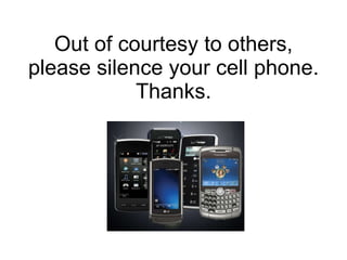 Out of courtesy to others, please silence your cell phone. Thanks. 