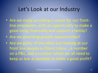 Let’s Look at our Industry
• Are we really providing a career for our front-
line employees, with an opportunity to make a...