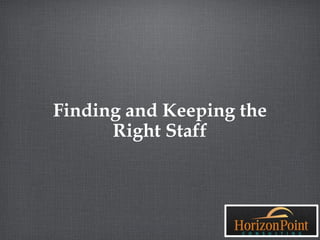Finding and Keeping the
      Right Staff
 