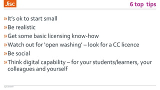 6 top tips
»It’s ok to start small
»Be realistic
»Get some basic licensing know-how
»Watch out for ‘open washing’ – look for a CC licence
»Be social
»Think digital capability – for your students/learners, your
colleagues and yourself
14/12/2016
 