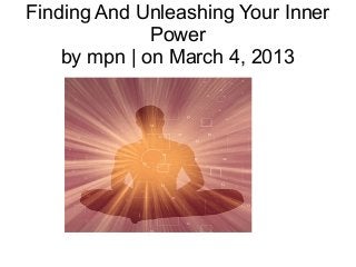 Finding And Unleashing Your Inner
              Power
    by mpn | on March 4, 2013
 