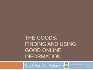 THE GOODS:
FINDING AND USING
GOOD ONLINE
INFORMATION
Quick Tips with Mohammed Avatar illustrations courtesy
of DoppleMe
 