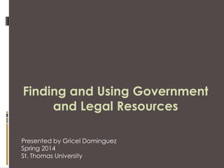 Finding and Using Government
and Legal Resources
Presented by Gricel Dominguez
Spring 2014
St. Thomas University

 