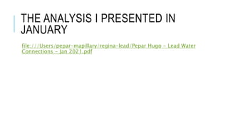 THE ANALYSIS I PRESENTED IN
JANUARY
file:///Users/pepar-mapillary/regina-lead/Pepar Hugo - Lead Water
Connections - Jan 2021.pdf
 