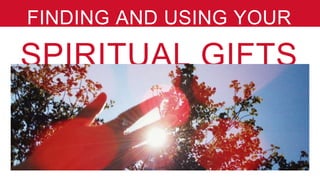 FINDING AND USING YOUR
SPIRITUAL GIFTS
 