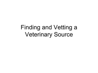 Finding and Vetting a
  Veterinary Source
 
