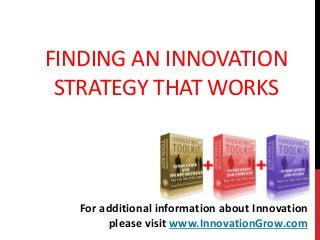 FINDING AN INNOVATION
STRATEGY THAT WORKS
For additional information about Innovation
please visit www.InnovationGrow.com
 