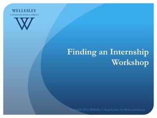 Finding an Internship
           Workshop




Copyright 2012, Wellesley College Center for Work and Service
 