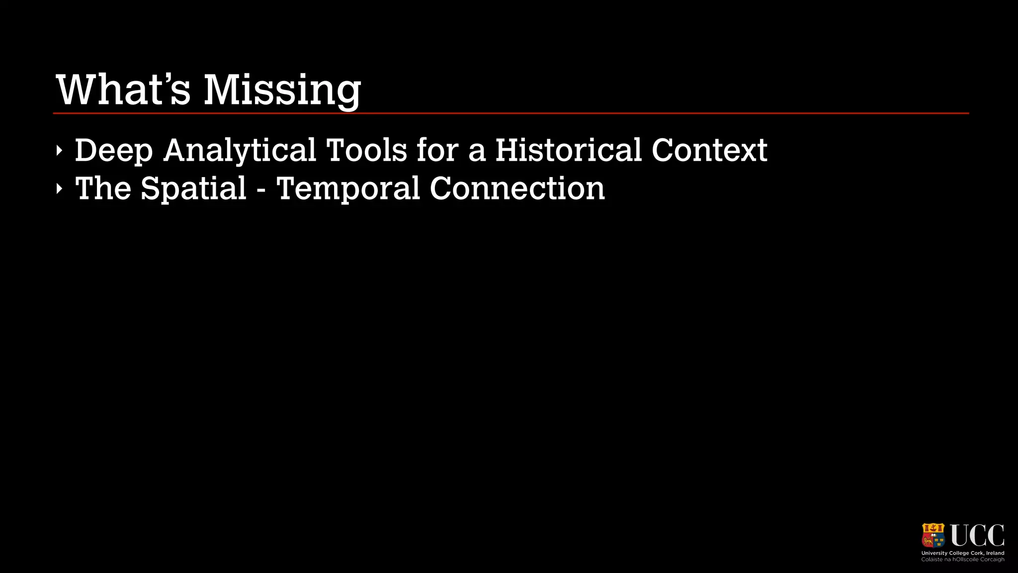 What’s Missing
‣
‣

Deep Analytical Tools for a Historical Context
The Spatial - Temporal Connection

 