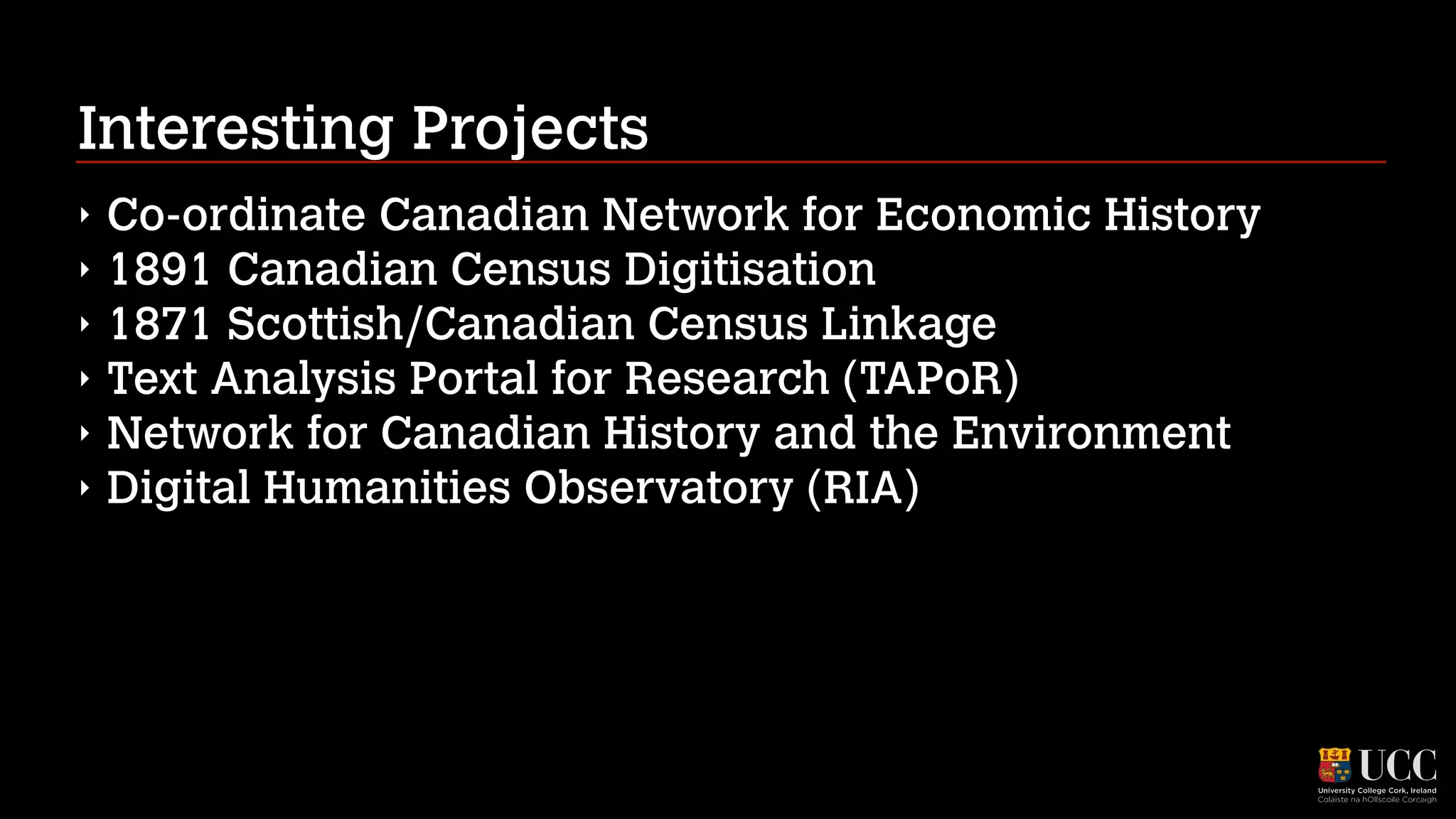 Interesting Projects
‣
‣
‣
‣
‣
‣

Co-ordinate Canadian Network for Economic History
1891 Canadian Census Digitisation
1871 Scottish/Canadian Census Linkage
Text Analysis Portal for Research (TAPoR)
Network for Canadian History and the Environment
Digital Humanities Observatory (RIA)

 
