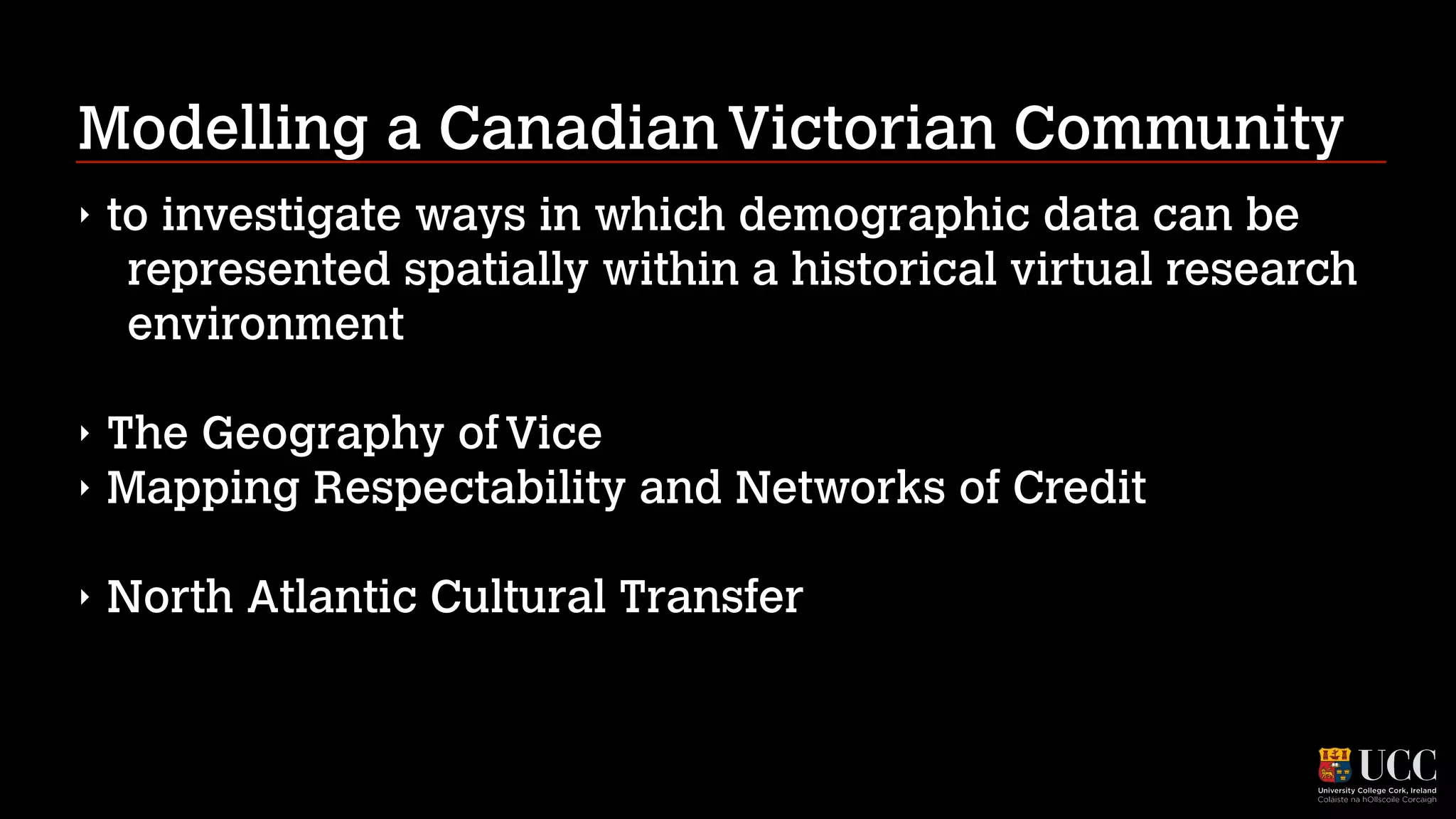 Modelling a Canadian Victorian Community
‣

to investigate ways in which demographic data can be
represented spatially within a historical virtual research
environment
!

‣
‣

The Geography of Vice
Mapping Respectability and Networks of Credit
!

‣

North Atlantic Cultural Transfer

 