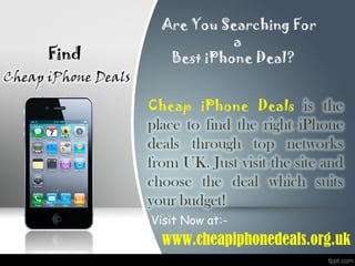 Find

Are You Searching For
a
Best iPhone Deal?

Visit Now at:-

www.cheapiphonedeals.org.uk

 