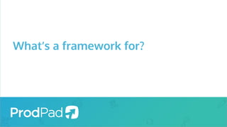 What’s a framework for?
 
