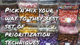Pick’n’mix your
way to they best
set of
prioritization
techniques
Pick’n’mix your
way to they best
set of
prioritization
techniques
 