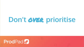 Don’t over prioritise
 