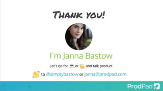 Thank you!
I’m Janna Bastow
Let’s go for or and talk product
to @simplybastow or janna@prodpad.com
 
