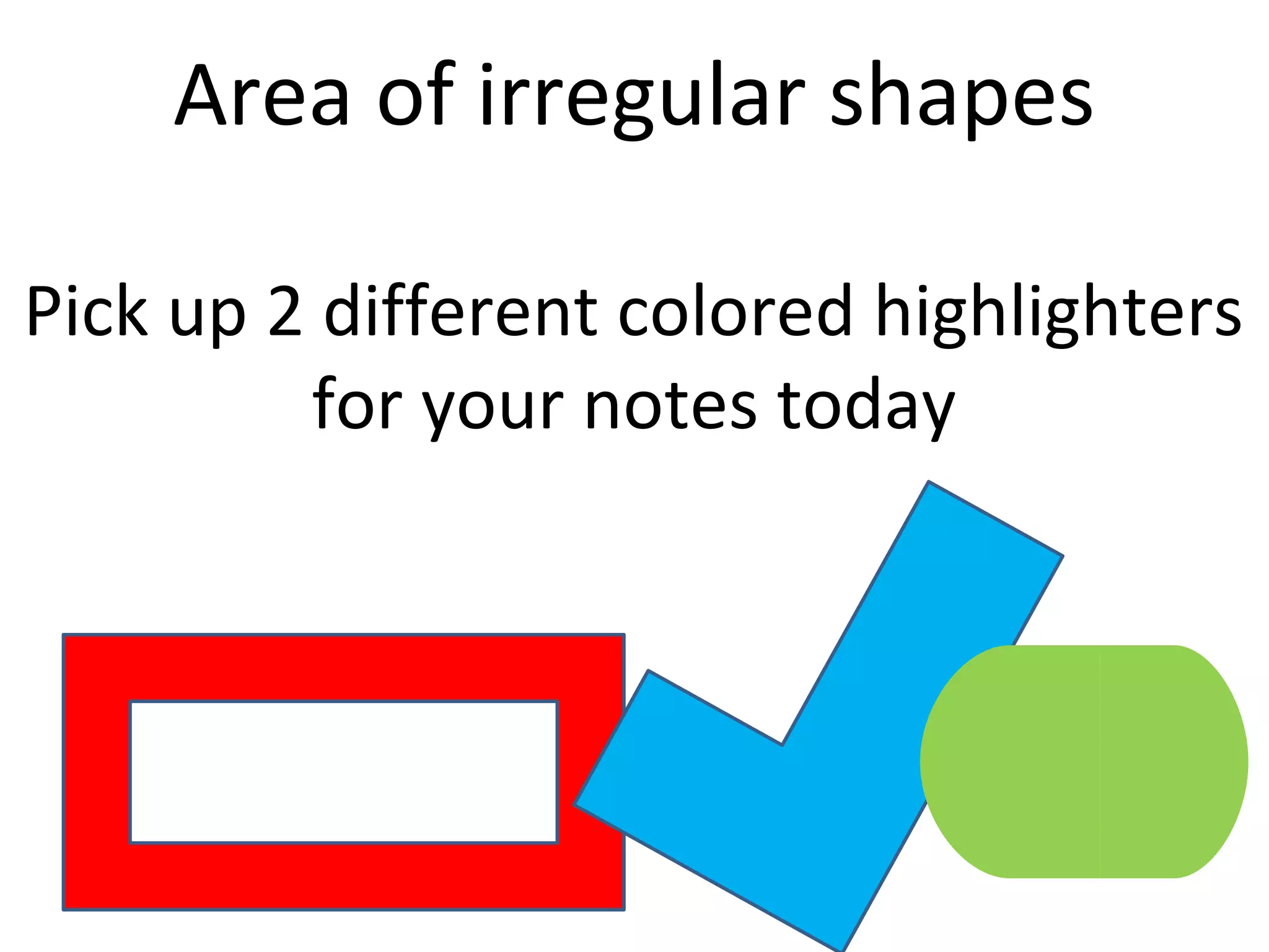 Area of irregular shapes
Pick up 2 different colored highlighters
for your notes today