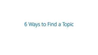 6 Ways to Find a Topic
 