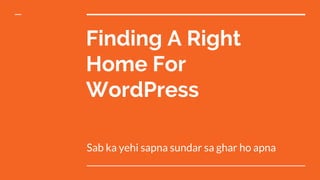 Finding A Right
Home For
WordPress
Sab ka yehi sapna sundar sa ghar ho apna
 