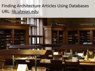 Finding Architecture Articles Using Databases 
URL: lib.utexas.edu 
 