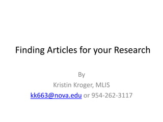 Finding Articles for your Research
By
Kristin Kroger, MLIS
kk663@nova.edu or 954-262-3117
 