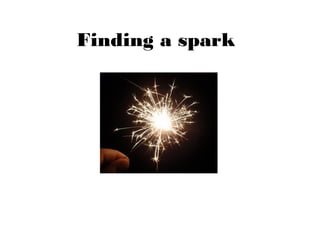 Finding a spark
 