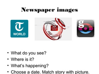 Newspaper images




•   What do you see?
•   Where is it?
•   What’s happening?
•   Choose a date. Match story with picture.
 