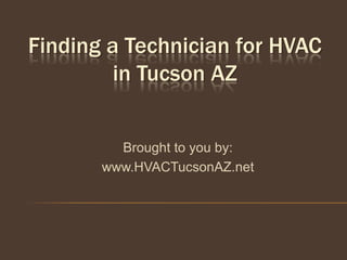 Finding a Technician for HVAC
         in Tucson AZ


         Brought to you by:
       www.HVACTucsonAZ.net
 
