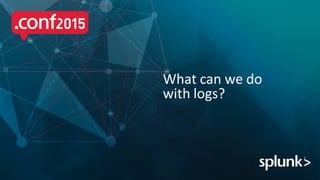 What can we do
with logs?
 