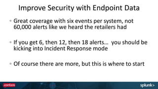 Great coverage with six events per system, not
60,000 alerts like we heard the retailers had
If you get 6, then 12, then 18 alerts… you should be
kicking into Incident Response mode
Of course there are more, but this is where to start
Improve Security with Endpoint Data
 