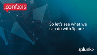 So let’s see what we
can do with Splunk
 