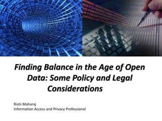 Finding Balance in the Age of Open
   Data: Some Policy and Legal
         Considerations
Rishi Maharaj
Information Access and Privacy Professional
 