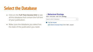 Select the Database
● Click on the Full Text Access link to see
all the database that contain the full text
of your publication.
● Make sure the database you select has
the date of the publication you need.
 