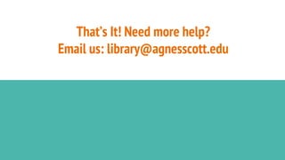 That’s It! Need more help?
Email us: library@agnesscott.edu
 