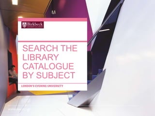 WWW.BBK.AC.UK
SEARCH THE
LIBRARY
CATALOGUE
BY SUBJECT
 