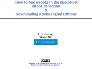 How to find eBooks in the EbscoHost
eBook collection
&
Downloading Adobe Digital Editions
This work is licensed under a Creative Commons Attribution-
NonCommercial-ShareAlike 3.0 Unported License.
By Jen Eidelman
February 2014
 