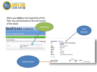 When you click on the hyperlink of the
Title. You will directed to the full record
of the book.
hyperlink
Full
Record
Call Number
 